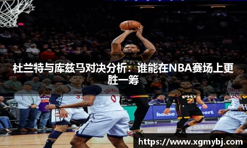 熊猫体育杜兰特与库兹马对决分析：谁能在NBA赛场上更胜一筹