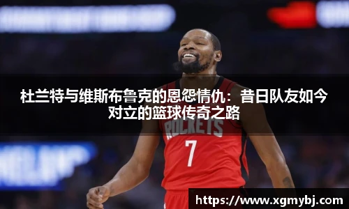 熊猫体育杜兰特与维斯布鲁克的恩怨情仇：昔日队友如今对立的篮球传奇之路